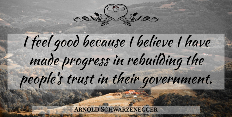 Arnold Schwarzenegger Quote About Trust, Believe, Government: I Feel Good Because I...