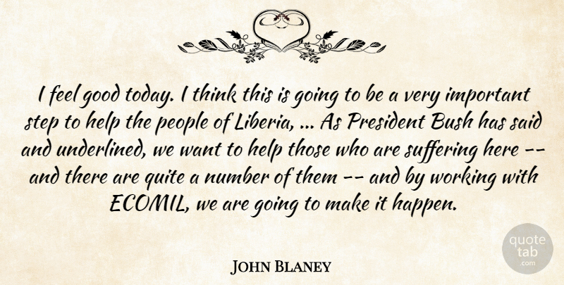 John Blaney Quote About Bush, Good, Help, Number, People: I Feel Good Today I...