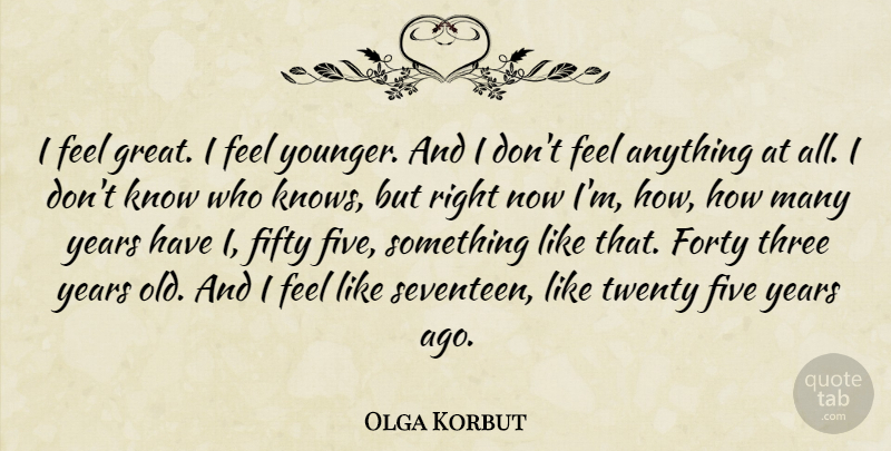 Olga Korbut Quote About Years, Three, Fifty: I Feel Great I Feel...