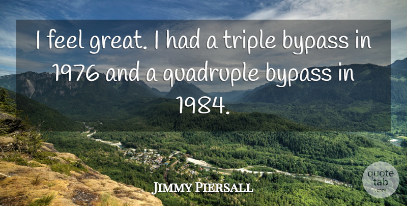 Jimmy Piersall Quote About Bypass, Feels: I Feel Great I Had...