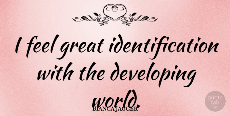 Bianca Jagger Quote About World, Identification, Feels: I Feel Great Identification With...
