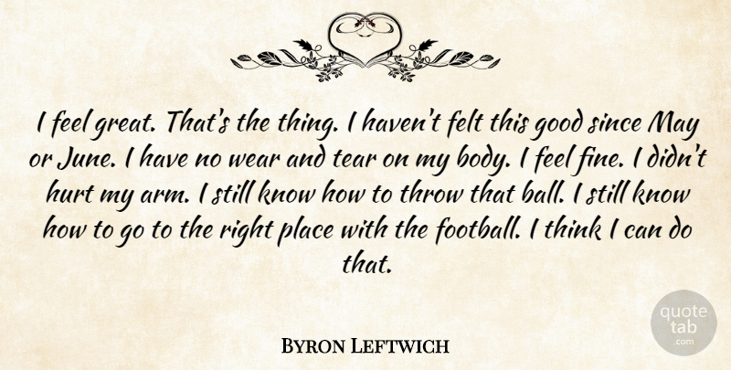 Byron Leftwich Quote About Felt, Good, Hurt, Since, Tear: I Feel Great Thats The...