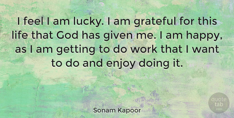 Sonam Kapoor Quote About Enjoy, Given, God, Grateful, Life: I Feel I Am Lucky...