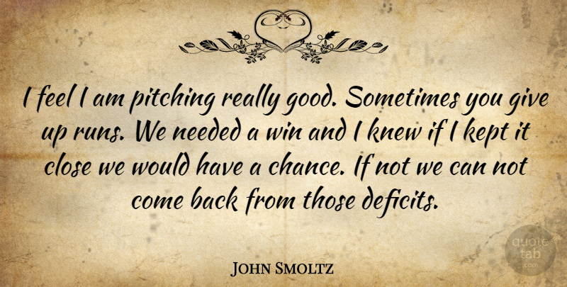 John Smoltz Quote About Close, Kept, Knew, Needed, Pitching: I Feel I Am Pitching...