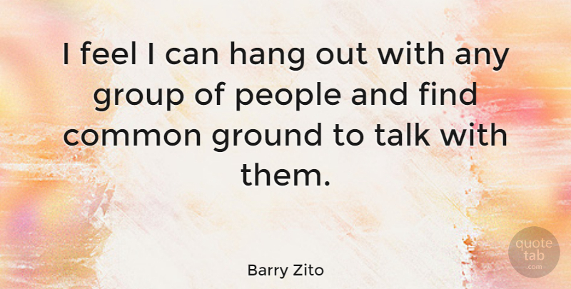 Barry Zito Quote About Common, Ground, Group, Hang, People: I Feel I Can Hang...
