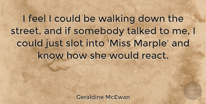Geraldine McEwan Quote About Slot, Somebody, Talked: I Feel I Could Be...