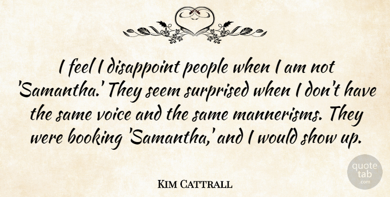 Kim Cattrall Quote About Disappoint, People: I Feel I Disappoint People...