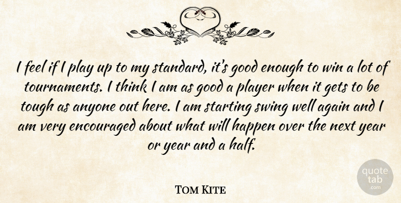 Tom Kite Quote About Again, Anyone, Encouraged, Gets, Good: I Feel If I Play...
