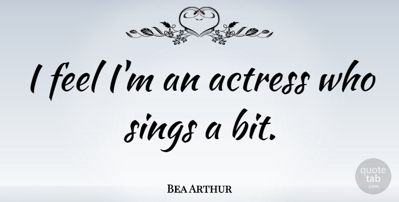 Bea Arthur Quote About Actresses, Feels, Bits: I Feel Im An Actress...
