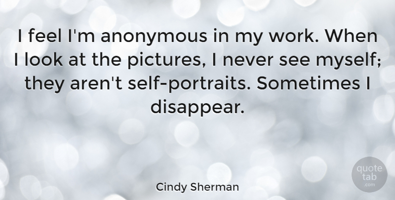 Cindy Sherman Quote About Self, Looks, Portraits: I Feel Im Anonymous In...