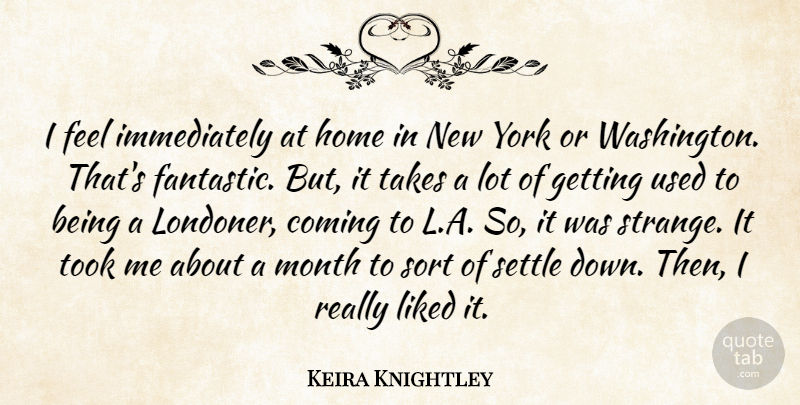 Keira Knightley Quote About Coming, Home, Liked, Month, Settle: I Feel Immediately At Home...