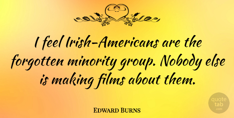 Edward Burns Quote About Groups, Minorities, Film: I Feel Irish Americans Are...