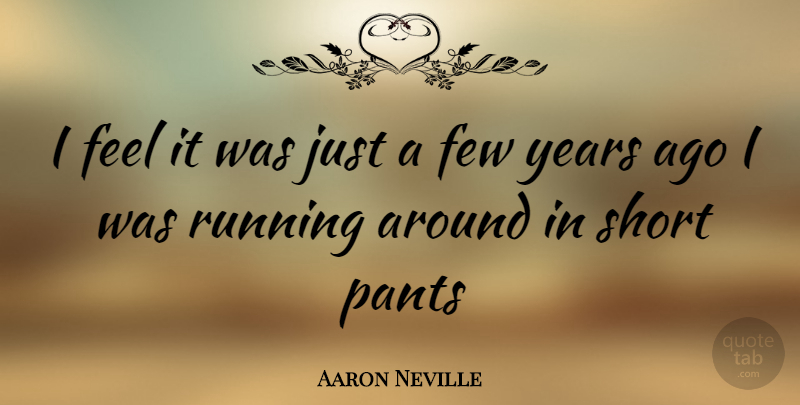 Aaron Neville Quote About Running, Years, Pants: I Feel It Was Just...