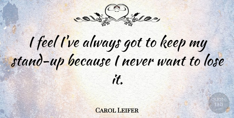 Carol Leifer Quote About Want, Feels, Loses: I Feel Ive Always Got...