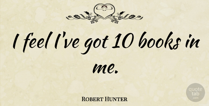 Robert Hunter Quote About Book, Feels: I Feel Ive Got 10...