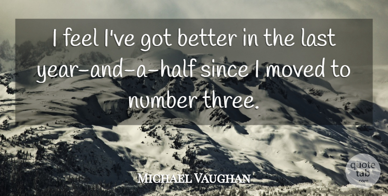 Michael Vaughan Quote About Last, Moved, Number, Since: I Feel Ive Got Better...