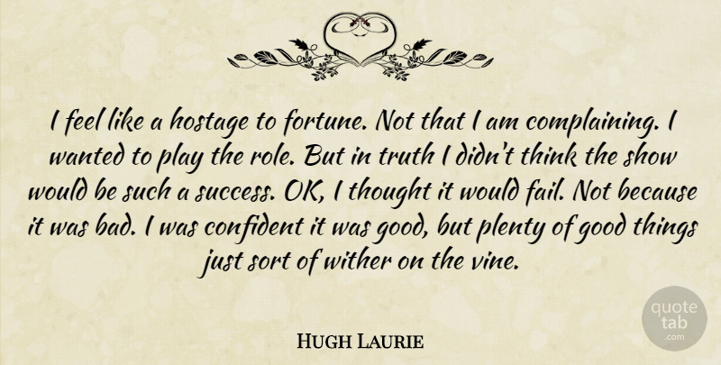 Hugh Laurie Quote About Confident, Good, Hostage, Plenty, Sort: I Feel Like A Hostage...