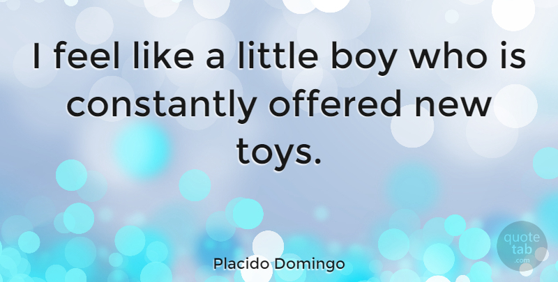 Placido Domingo Quote About Boys, Littles, Toys: I Feel Like A Little...