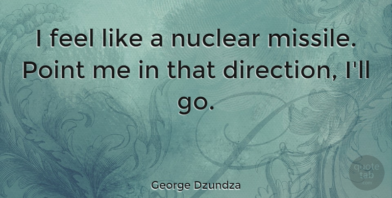 George Dzundza Quote About Nuclear, Nuclear Missiles, Feels: I Feel Like A Nuclear...