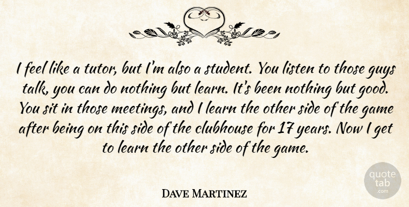 Dave Martinez Quote About Clubhouse, Game, Guys, Learn, Listen: I Feel Like A Tutor...