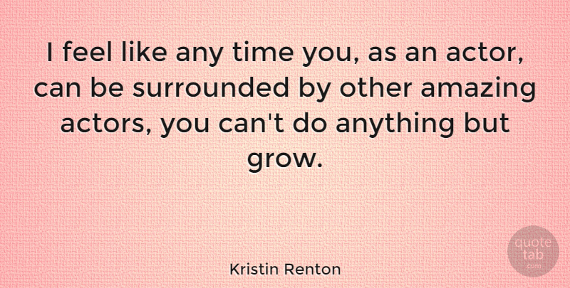 Kristin Renton Quote About Amazing, Surrounded, Time: I Feel Like Any Time...