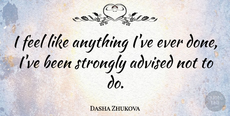 Dasha Zhukova Quote About undefined: I Feel Like Anything Ive...
