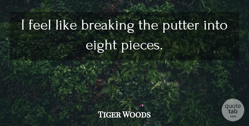 Tiger Woods Quote About Breaking, Eight, Putter: I Feel Like Breaking The...