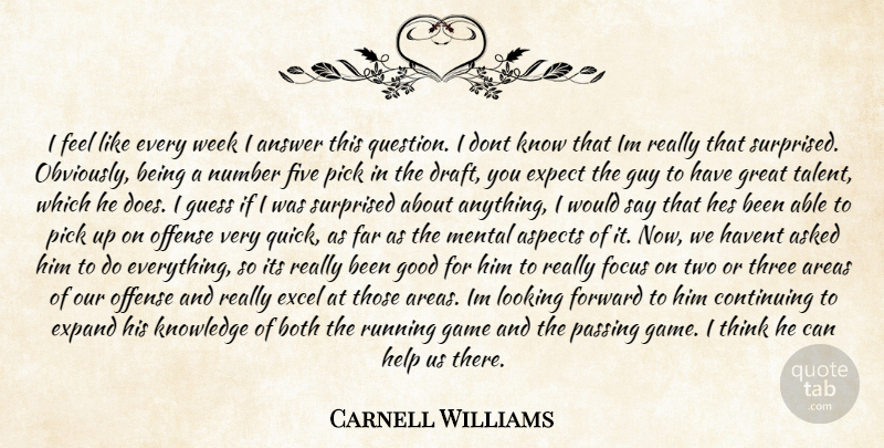 Carnell Williams Quote About Answer, Areas, Asked, Aspects, Both: I Feel Like Every Week...