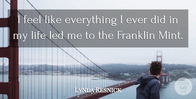 Lynda Resnick Quote About Franklin, Life: I Feel Like Everything I...