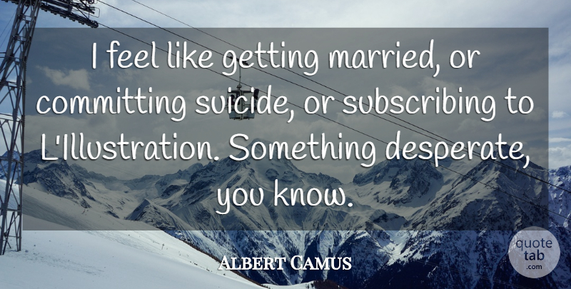 Albert Camus Quote About Suicide, Illustration, Married: I Feel Like Getting Married...