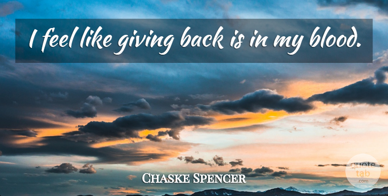 Chaske Spencer Quote About Blood, Giving, Giving Back: I Feel Like Giving Back...