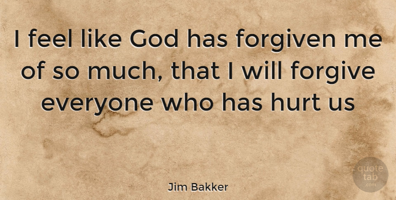 Jim Bakker Quote About Hurt, Forgiving, Feels: I Feel Like God Has...