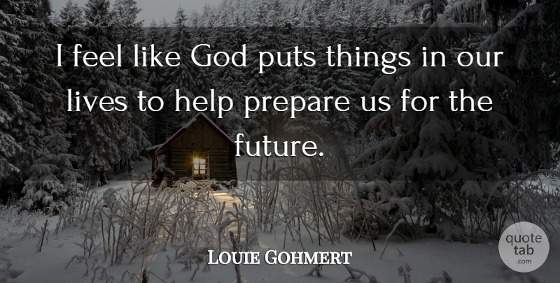 Louie Gohmert Quote About Future, God, Lives, Prepare, Puts: I Feel Like God Puts...