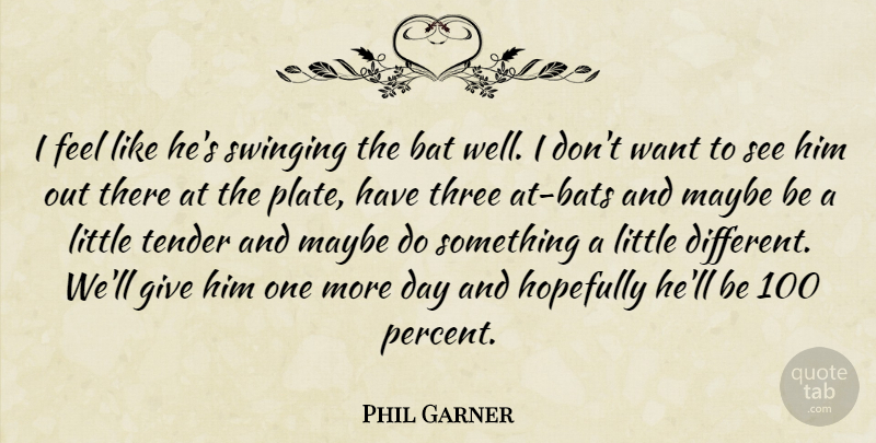 Phil Garner Quote About Bat, Hopefully, Maybe, Swinging, Tender: I Feel Like Hes Swinging...