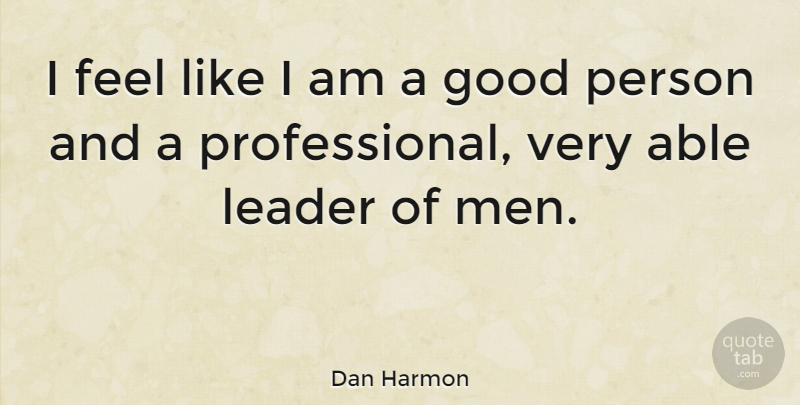 Dan Harmon Quote About Men, Leader, Able: I Feel Like I Am...