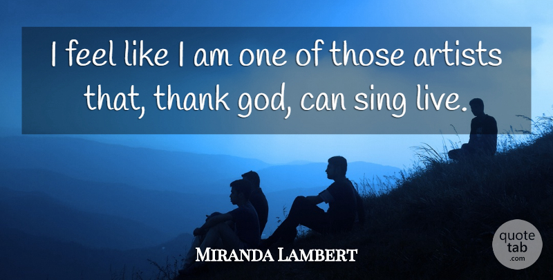 Miranda Lambert Quote About Artists, God, Sing, Thank: I Feel Like I Am...