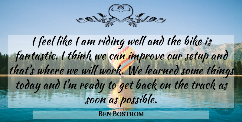 Ben Bostrom Quote About Bike, Improve, Learned, Ready, Riding: I Feel Like I Am...