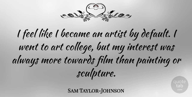 Sam Taylor-Johnson Quote About Art, Artist, Became, Interest, Towards: I Feel Like I Became...