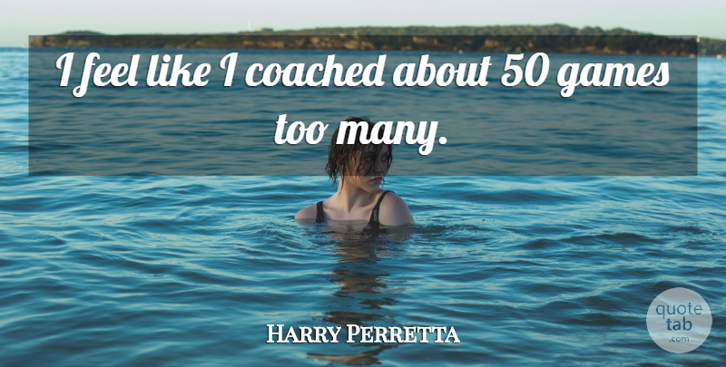 Harry Perretta Quote About Coached, Games: I Feel Like I Coached...