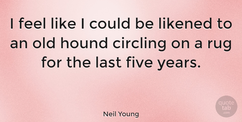Neil Young Quote About Years, Lasts, Hounds: I Feel Like I Could...