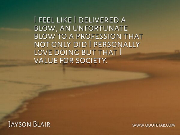 Jayson Blair Quote About Blow, Feels, Unfortunate: I Feel Like I Delivered...