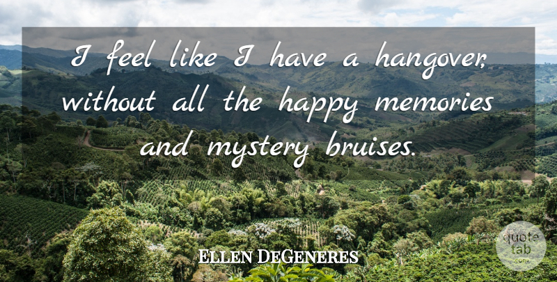 Ellen DeGeneres Quote About Funny, Memories, Hangover: I Feel Like I Have...