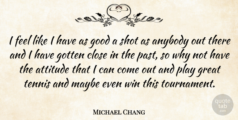 Michael Chang Quote About Attitude, Winning, Past: I Feel Like I Have...