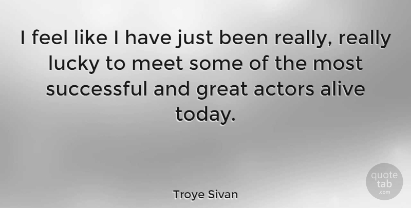 Troye Sivan Quote About Alive, Great, Lucky, Meet: I Feel Like I Have...