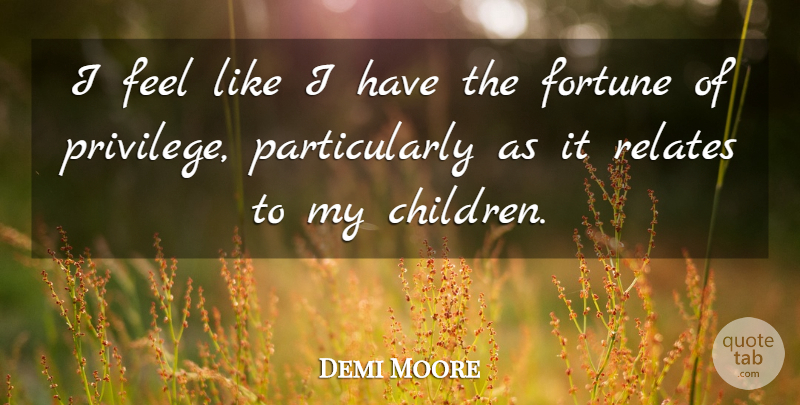 Demi Moore Quote About Children, Privilege, Fortune: I Feel Like I Have...