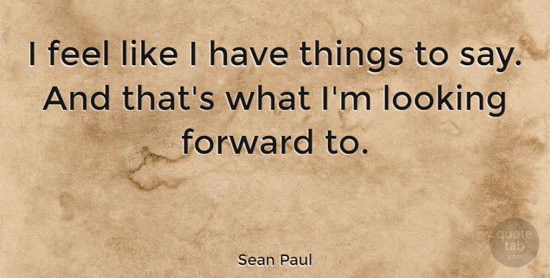 Sean Paul Quote About Looking Forward, Feels: I Feel Like I Have...