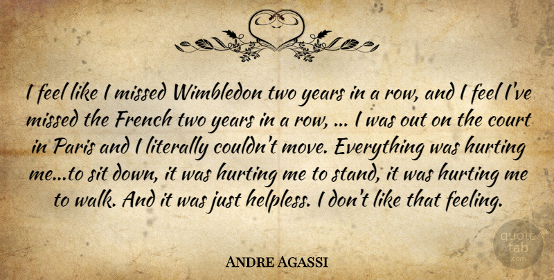 Andre Agassi Quote About Court, French, Hurting, Literally, Missed: I Feel Like I Missed...