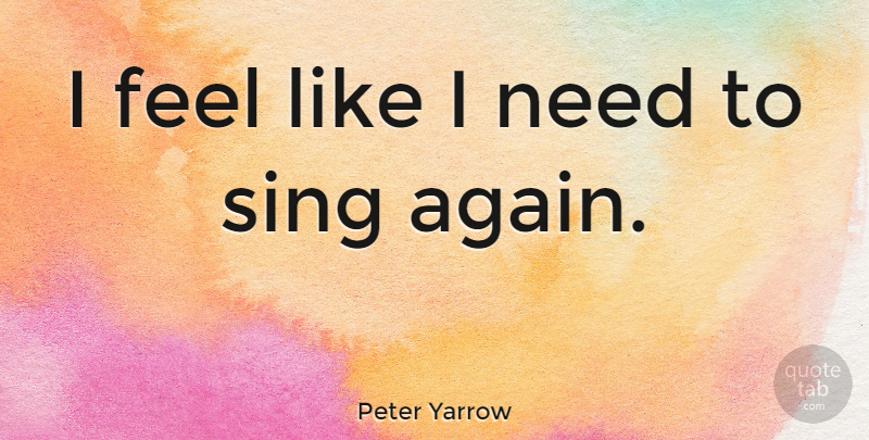 Peter Yarrow Quote About undefined: I Feel Like I Need...