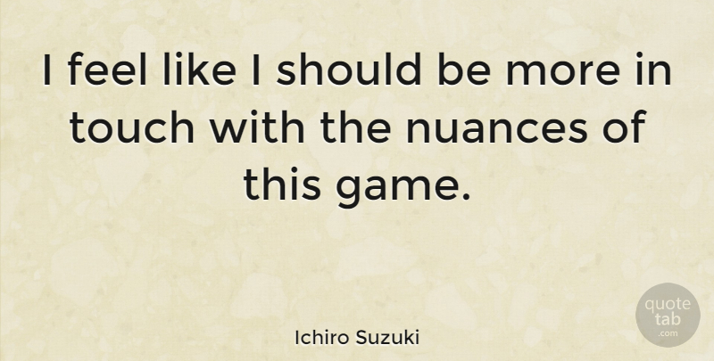 Ichiro Suzuki Quote About undefined: I Feel Like I Should...