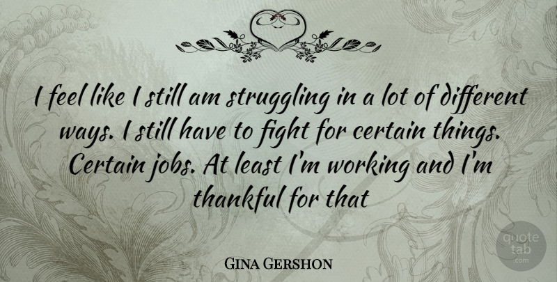 Gina Gershon Quote About Jobs, Struggle, Fighting: I Feel Like I Still...